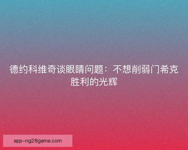 德约科维奇谈眼睛问题：不想削弱门希克胜利的光辉