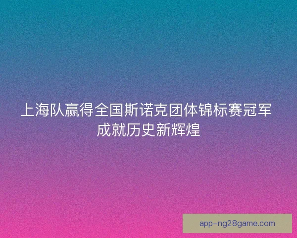 上海队赢得全国斯诺克团体锦标赛冠军 成就历史新辉煌