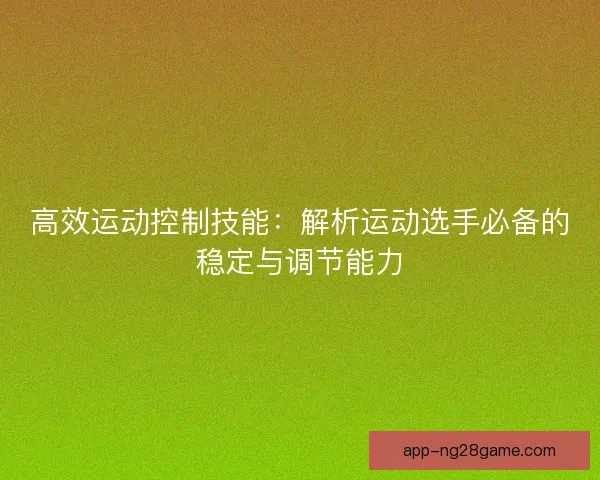高效运动控制技能：解析运动选手必备的稳定与调节能力
