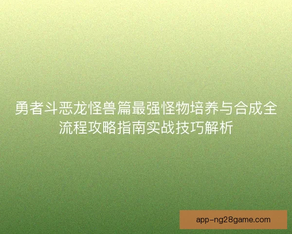 勇者斗恶龙怪兽篇最强怪物培养与合成全流程攻略指南实战技巧解析