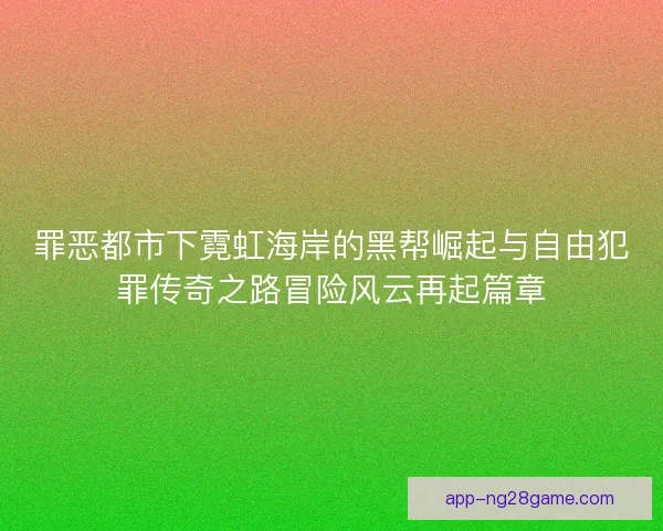 罪恶都市下霓虹海岸的黑帮崛起与自由犯罪传奇之路冒险风云再起篇章