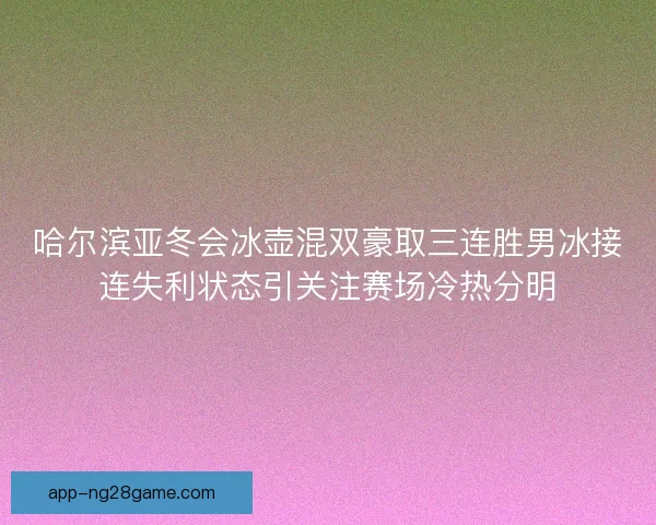 哈尔滨亚冬会冰壶混双豪取三连胜男冰接连失利状态引关注赛场冷热分明
