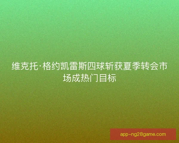 维克托·格约凯雷斯四球斩获夏季转会市场成热门目标