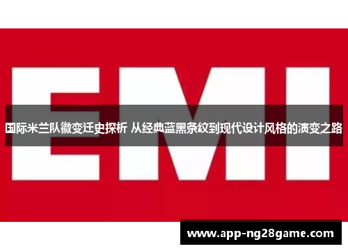 国际米兰队徽变迁史探析 从经典蓝黑条纹到现代设计风格的演变之路