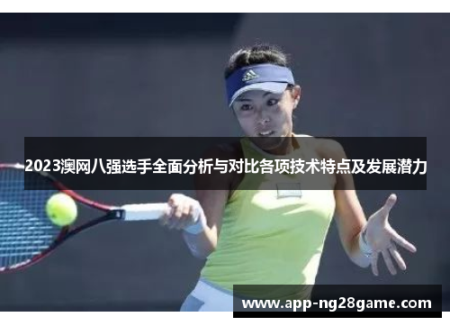 2023澳网八强选手全面分析与对比各项技术特点及发展潜力
