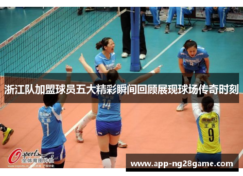 浙江队加盟球员五大精彩瞬间回顾展现球场传奇时刻