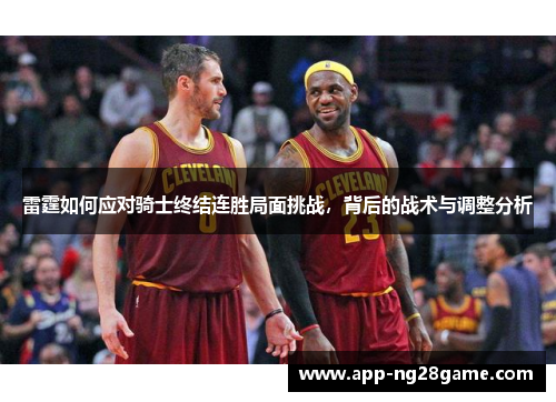 雷霆如何应对骑士终结连胜局面挑战，背后的战术与调整分析