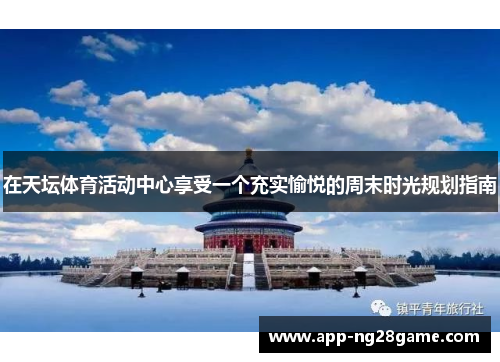 在天坛体育活动中心享受一个充实愉悦的周末时光规划指南