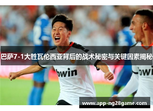 巴萨7-1大胜瓦伦西亚背后的战术秘密与关键因素揭秘