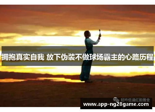 拥抱真实自我 放下伪装不做球场霸主的心路历程