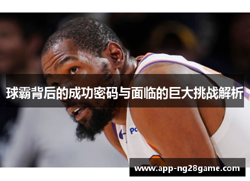 球霸背后的成功密码与面临的巨大挑战解析
