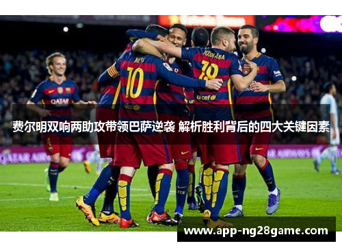费尔明双响两助攻带领巴萨逆袭 解析胜利背后的四大关键因素