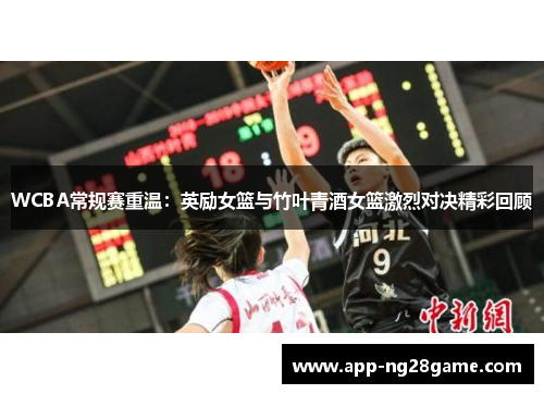 WCBA常规赛重温：英励女篮与竹叶青酒女篮激烈对决精彩回顾