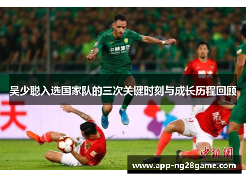 吴少聪入选国家队的三次关键时刻与成长历程回顾