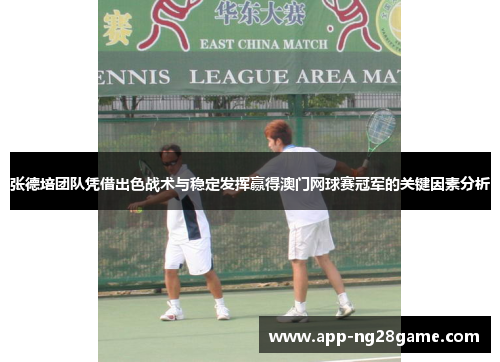 张德培团队凭借出色战术与稳定发挥赢得澳门网球赛冠军的关键因素分析