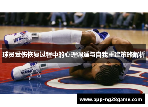 球员受伤恢复过程中的心理调适与自我重建策略解析