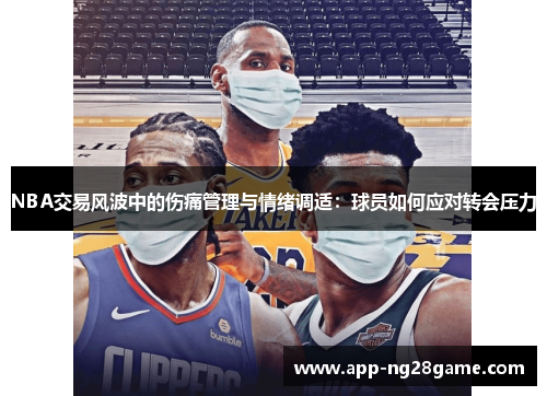 NBA交易风波中的伤痛管理与情绪调适：球员如何应对转会压力