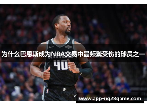 为什么巴恩斯成为NBA交易中最频繁受伤的球员之一