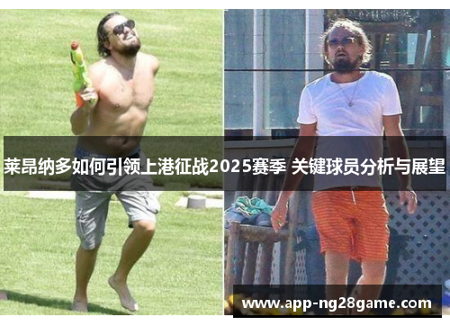 莱昂纳多如何引领上港征战2025赛季 关键球员分析与展望