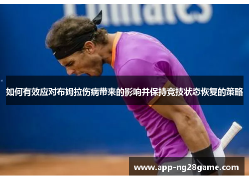如何有效应对布姆拉伤病带来的影响并保持竞技状态恢复的策略