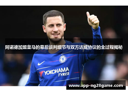 阿诺德加盟皇马的幕后谈判细节与双方达成协议的全过程揭秘