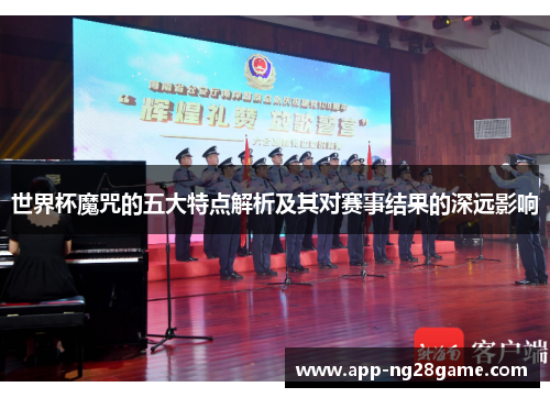 世界杯魔咒的五大特点解析及其对赛事结果的深远影响