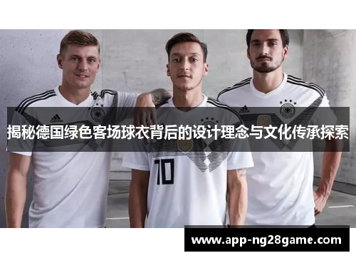 揭秘德国绿色客场球衣背后的设计理念与文化传承探索