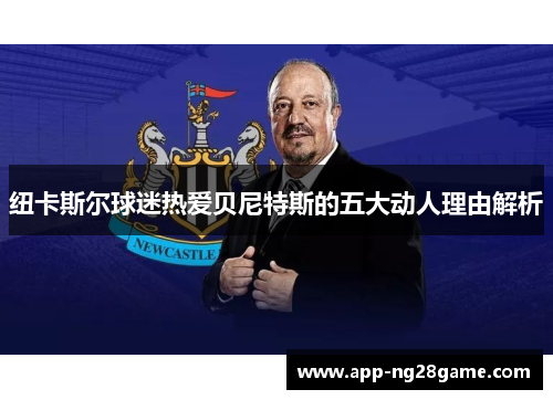 纽卡斯尔球迷热爱贝尼特斯的五大动人理由解析